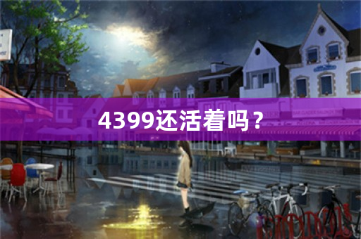 4399还活着吗？