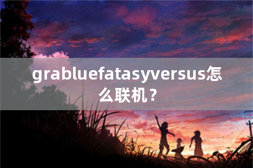 grabluefatasyversus怎么联机？