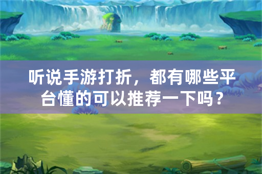 听说手游打折，都有哪些平台懂的可以推荐一下吗？