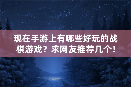 现在手游上有哪些好玩的战棋游戏？求网友推荐几个！谢谢？