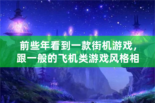 前些年看到一款街机游戏，跟一般的飞机类游戏风格相同，只是这个游戏里面都是很漂亮的动漫人物，子弹速度？