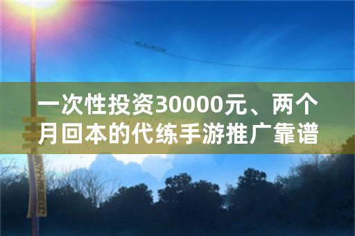 一次性投资30000元、两个月回本的代练手游推广靠谱吗？