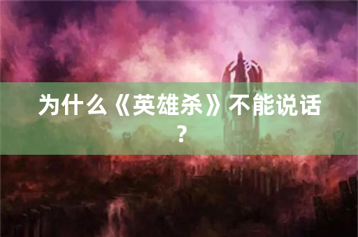 为什么《英雄杀》不能说话？