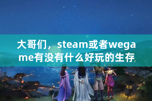 大哥们，steam或者wegame有没有什么好玩的生存建造游戏推荐？