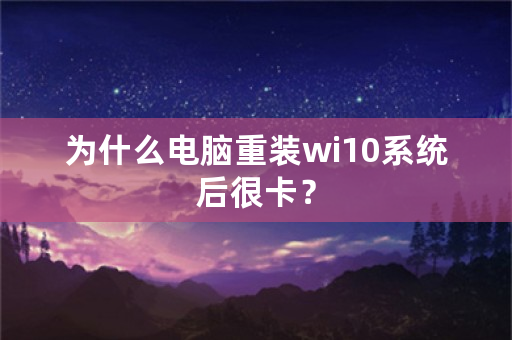 为什么电脑重装wi10系统后很卡？