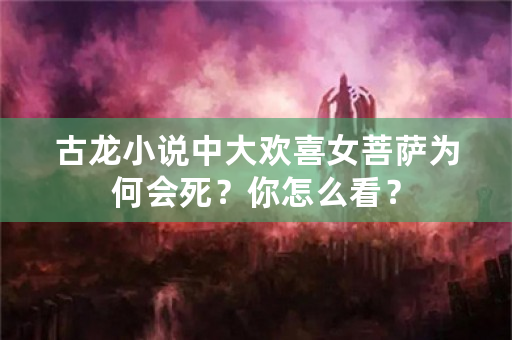 古龙小说中大欢喜女菩萨为何会死？你怎么看？