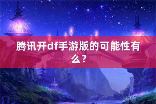 腾讯开df手游版的可能性有么？