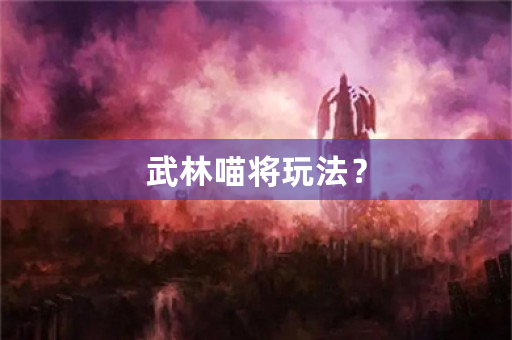 武林喵将玩法？