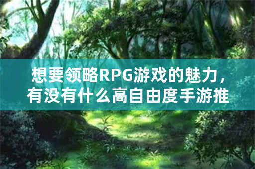 想要领略RPG游戏的魅力，有没有什么高自由度手游推荐呢？