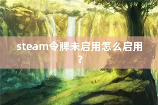 steam令牌未启用怎么启用？