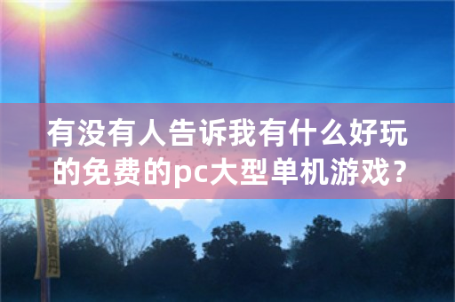 有没有人告诉我有什么好玩的免费的pc大型单机游戏？