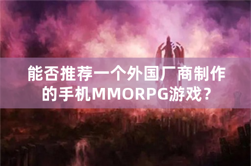 能否推荐一个外国厂商制作的手机MMORPG游戏？