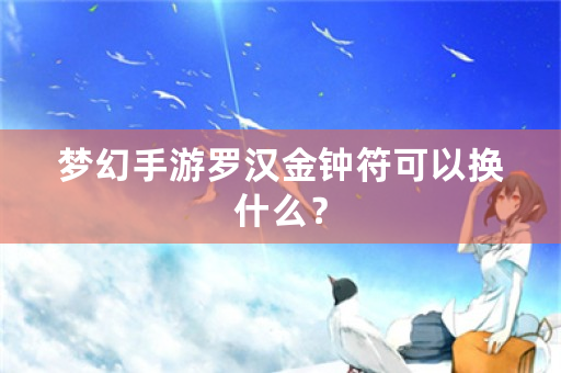 梦幻手游罗汉金钟符可以换什么？