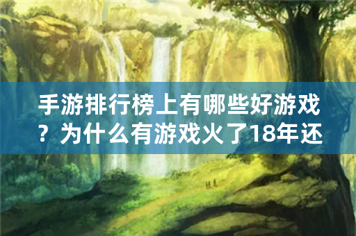 手游排行榜上有哪些好游戏？为什么有游戏火了18年还有人玩？