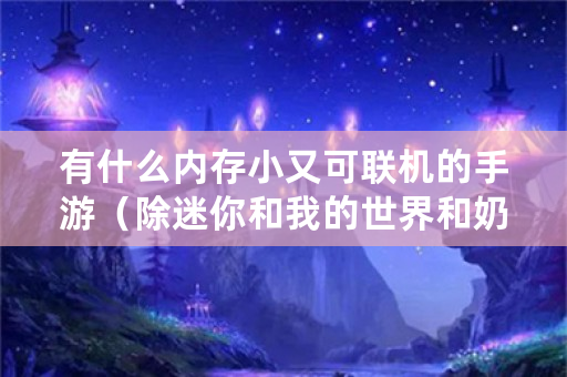 有什么内存小又可联机的手游（除迷你和我的世界和奶块）？