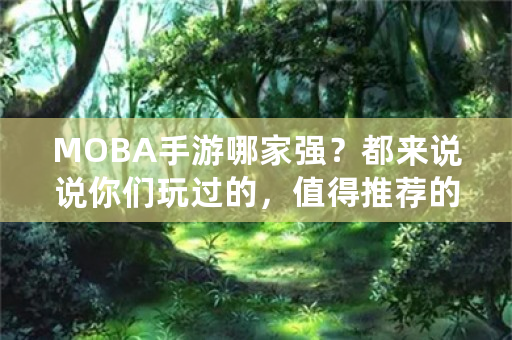 MOBA手游哪家强？都来说说你们玩过的，值得推荐的MOBA手游吧？