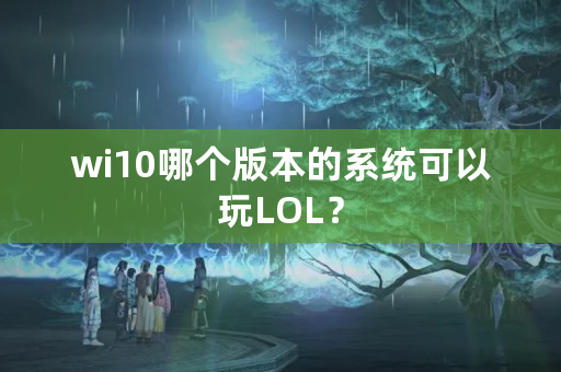 wi10哪个版本的系统可以玩LOL？