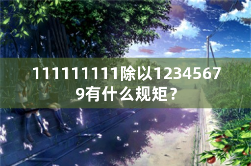 111111111除以12345679有什么规矩？