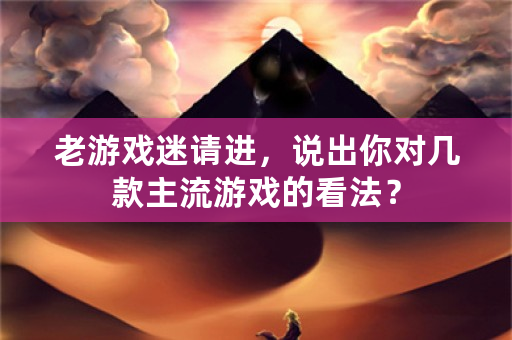 老游戏迷请进，说出你对几款主流游戏的看法？