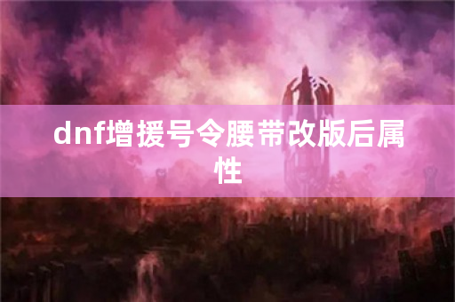 dnf增援号令腰带改版后属性