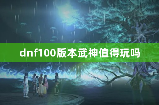 dnf100版本武神值得玩吗