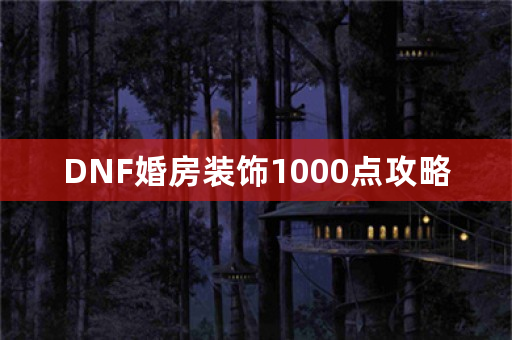 DNF婚房装饰1000点攻略