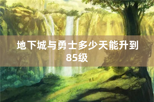 地下城与勇士多少天能升到85级