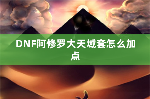 DNF阿修罗大天域套怎么加点