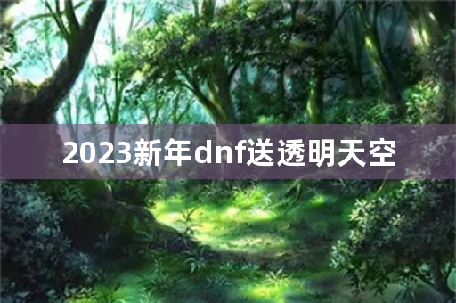 2023新年dnf送透明天空