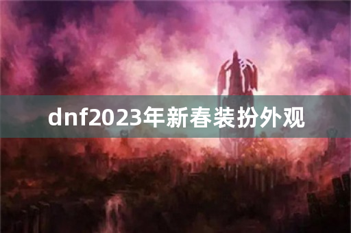 dnf2023年新春装扮外观