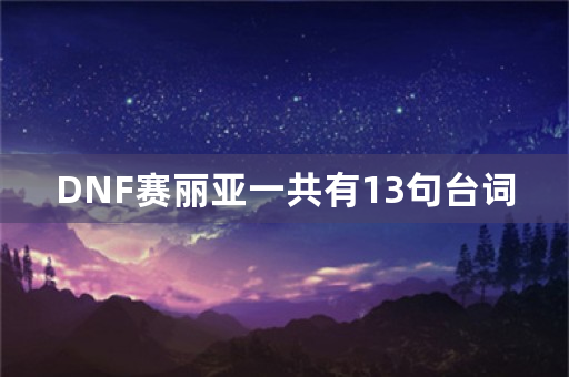 DNF赛丽亚一共有13句台词