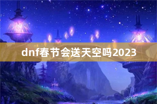 dnf春节会送天空吗2023