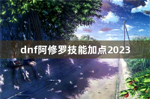 dnf阿修罗技能加点2023