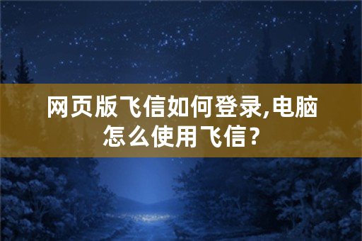 网页版飞信如何登录,电脑怎么使用飞信？