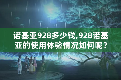 诺基亚928多少钱,928诺基亚的使用体验情况如何呢？