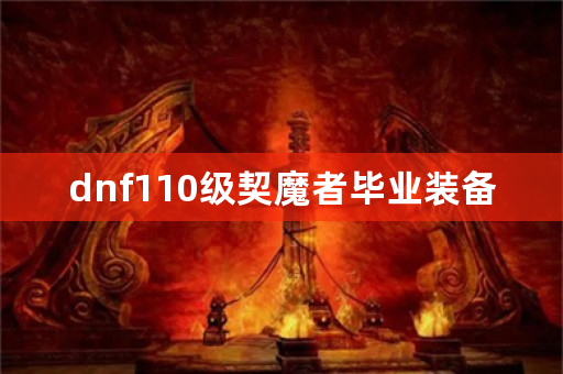 dnf110级契魔者毕业装备