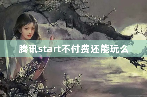 腾讯start不付费还能玩么