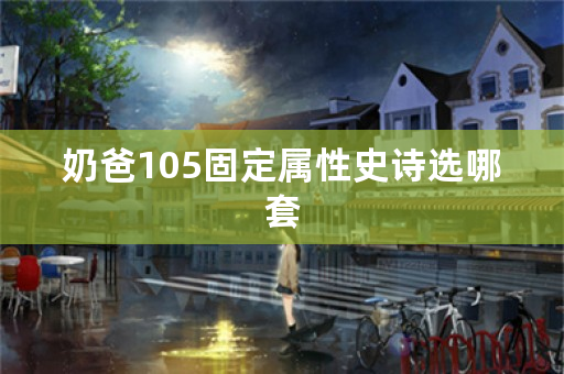 奶爸105固定属性史诗选哪套