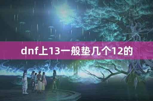 dnf上13一般垫几个12的