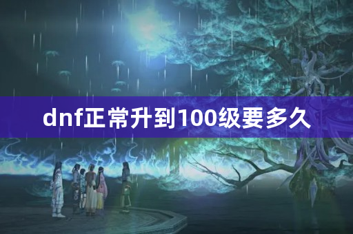 dnf正常升到100级要多久