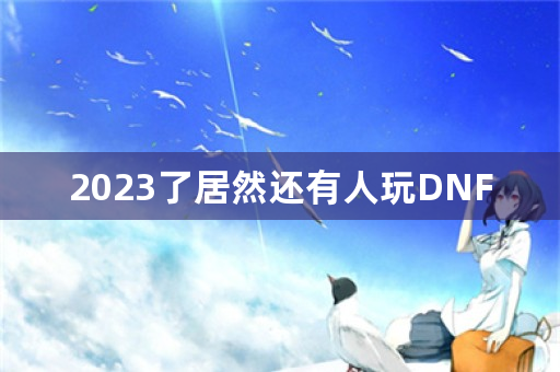 2023了居然还有人玩DNF