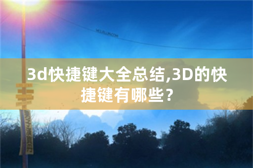 3d快捷键大全总结,3D的快捷键有哪些？