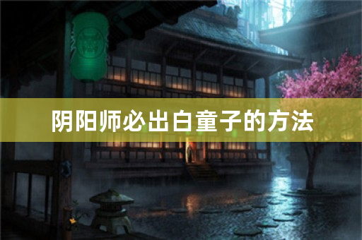 阴阳师必出白童子的方法