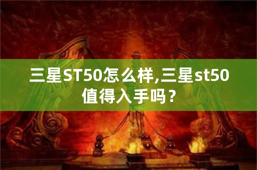 三星ST50怎么样,三星st50值得入手吗？