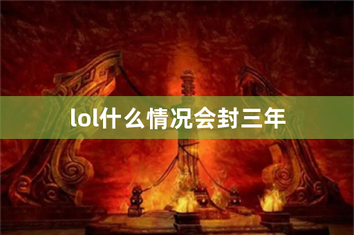 lol什么情况会封三年