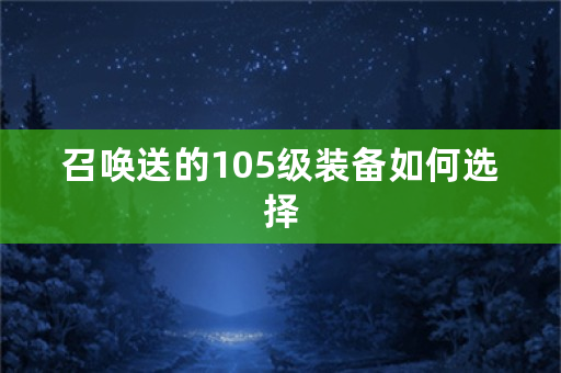 召唤送的105级装备如何选择