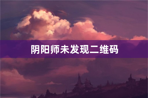 阴阳师未发现二维码