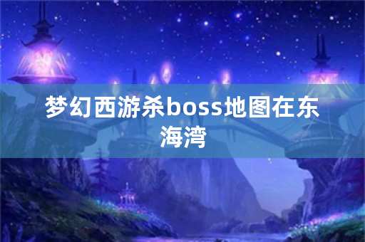 梦幻西游**oss地图在东海湾