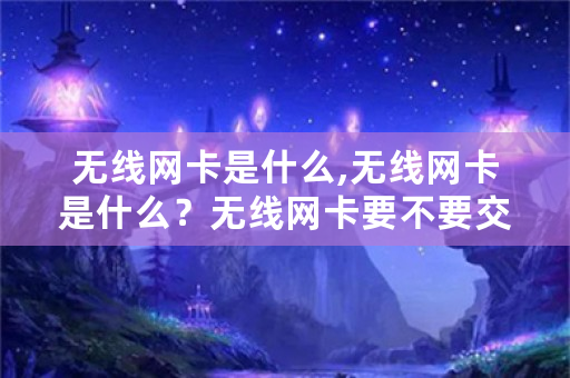 无线网卡是什么,无线网卡是什么？无线网卡要不要交钱？