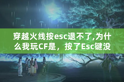 穿越火线按esc退不了,为什么我玩CF是，按了Esc键没有反应？